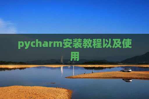 pycharm安装教程以及使用 pycharm安装教程以及使用